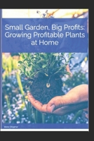 Small Garden, Big Profits. Growing profitable plants at home. B0CP8HKQ4Z Book Cover