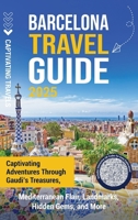 Barcelona Travel Guide: Captivating Adventures through Gaudi's Treasures, Mediterranean Flair, Landmarks, Hidden Gems, and More B0FHGDB724 Book Cover