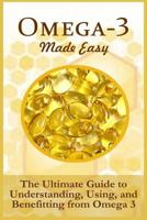 Omega-3 Made Easy: The Ultimate Guide To Understanding, Using, And Benefiting From Omega 3 1523989440 Book Cover