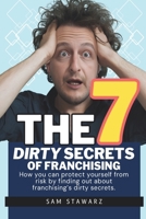 The 7 Dirty Secrets Of Franchising: How you can protect yourself from risk by finding out about franchising's dirty secrets 1836544081 Book Cover