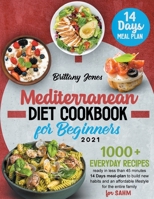 Mediterranean Diet Cookbook for beginners 2021: 1000+ Everyday recipes ready in less than 45 minutes 14 Days meal-plan to build new habits and an healthier lifestyle for the entire family 1915011108 Book Cover