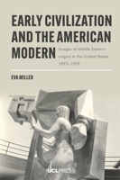 Early Civilization and the American Modern: Images of Middle Eastern origins in the United States, 1893-1939 1800087217 Book Cover