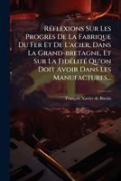Réflexions Sur Les Progrès De La Fabrique Du Fer Et De L'acier, Dans La Grand-bretagne, Et Sur La Fidélité Qu'on Doit Avoir Dans Les Manufactures... 1275405142 Book Cover