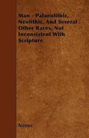 Man: Palaeolithic, Neolithic, and Several Other Races, Not Inconsistent With Scripture 1241527962 Book Cover