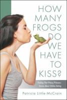 HOW MANY FROGS DO WE HAVE TO KISS? Finding That Prince/Princess: Stories About Online Dating 1478799196 Book Cover