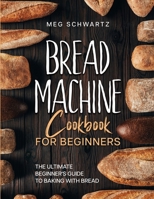 Bread Machine Cookbook for Beginners: The Ultimate Beginner's Guide to Baking with Bread Machines 1088178197 Book Cover