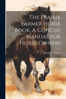 The Prairie Farmer Horse Book. A Concise Manual for Horse Owners 1021813249 Book Cover