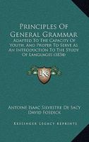 Principles of General Grammar: Adapted to the Capacity of Youth, and Proper to Serve As an Introduction to the Study of Languages 1164857975 Book Cover