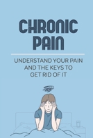 Chronic Pain: Understand Your Pain And The Keys To Get Rid Of It: Steps To Cure Chronic Pain null Book Cover