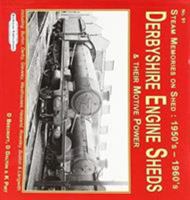 Derbyshire Engine Sheds & Their Motive Power: Including: Burton, Derby, Staveley, westhouses, Hasland, Rowsley, Buxton & Langwith (Steam Memories on Shed : 1950's-1960's) 1909625590 Book Cover
