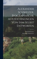 Alexander Schweizer. Biographische Aufzeichnungen von ihm selbst entworfen 101862659X Book Cover