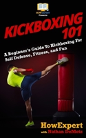 Kickboxing 101: A Beginner's Guide To Kickboxing For Self Defense, Fitness, and Fun 1548862665 Book Cover