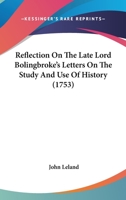 Reflection On The Late Lord Bolingbroke's Letters On The Study And Use Of History 1164868659 Book Cover