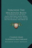 Through The Mackenzie Basin: A Narrative Of The Atha Hasca And Peace River Treaty Expedition Of 1899; Also, Notes On The Mammals And Birds Of Northern Canada 1163637971 Book Cover