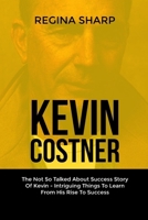 KEVIN COSTNER: The Not So Talked About Success Story Of Kevin - Intriguing Things To Learn From His Rise To Success B0CRYTQC4S Book Cover
