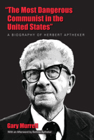 "The Most Dangerous Communist in the United States": A Biography of Herbert Aptheker 1625341547 Book Cover