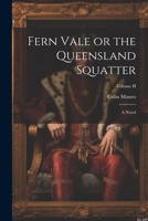Fern Vale or the Queensland Squatter: A Novel; Volume II 9355755260 Book Cover