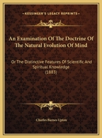 An Examination Of The Doctrine Of The Natural Evolution Of Mind: Or The Distinctive Features Of Scientific And Spiritual Knowledge 1141074257 Book Cover