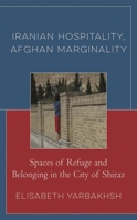 Iranian Hospitality, Afghan Marginality : Spaces of Refuge and Belonging in the City of Shiraz 1793624747 Book Cover