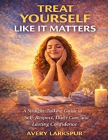 Treat Yourself Like It Matters: A Straight-Talking Guide to Self-Respect, Daily Care, and Lasting Confidence B0GKY8ZP46 Book Cover