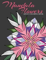 Mandala Flowers Adult Coloring Book: 17 Mandala Flowers to Color To Relax and Reduce Stress 108700828X Book Cover