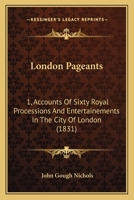 London Pageants: 1, Accounts Of Sixty Royal Processions And Entertainements In The City Of London B0FK1YJ581 Book Cover