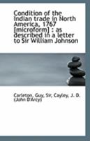 Condition of the Indian Trade in North America, 1767 [Microform]: As Described in a Letter to Sir W 1113253843 Book Cover