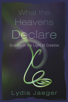 What the Heavens Declare: Science in the Light of Creation 1610970349 Book Cover