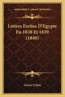 Lettres A(c)Crites D'A0/00gypte, En 1838 Et 1839: (A0/00d.1840) 2012699960 Book Cover