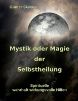 Mystik oder Magie der Selbstheilung: Spirituelle, wahrhaft wirkungsvolle Hilfen 3754338900 Book Cover