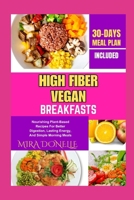 HIGH FIBER VEGAN BREAKFASTS: Nourishing Plant-Based Recipes For Better Digestion, Lasting Energy, And Simple Morning Meals B0FNL8HXJJ Book Cover