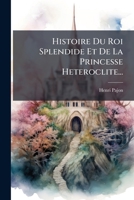 Histoire Du Roi Splendide Et de La Princesse Heteroclite... 1272190056 Book Cover