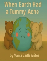 When the Earth had a Tummy ache B0FLJBY246 Book Cover