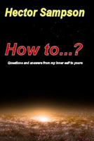 How to...?: Questions and answers from my inner self to yours 1500198722 Book Cover