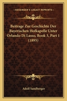 Beitrage Zur Geschichte Der Bayerischen Hofkapelle Unter Orlando Di Lasso, Book 3, Part 1 (1895) 3743625687 Book Cover