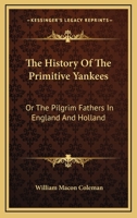 The History Of The Primitive Yankees: Or The Pilgrim Fathers In England And Holland 1432552872 Book Cover