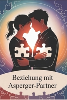 Beziehung mit Asperger-Partner: Autismus verstehen, Kommunikation stärken, Empathie entwickeln & gemeinsames Glück in einer besonderen Liebesbeziehung B0FT15V3B2 Book Cover