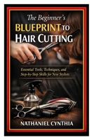 The Beginner’s Blueprint to Hair Cutting: Essential Tools, Techniques, and Step-by-Step Skills for New Stylists B0GPN4LV4V Book Cover