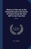 History of the war in the Peninsula and in the South of France From the Year 1807 to the Year 1814; Volume 1 1376679876 Book Cover