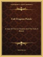 Colt Dragoon Pistols: A Saga of the Six-Shooter and the Trails It Blazed 1432597000 Book Cover