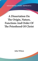 A Dissertation On The Origin, Nature, Functions And Order Of The Priesthood Of Christ 116312138X Book Cover