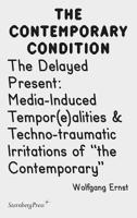 Contemporary Condition - The Delayed Present Media-Induced Tempor(e)alities & Techno-traumatic 3956793404 Book Cover