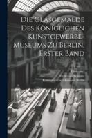 Die Glasgemälde des königlichen Kunstgewerbe-museums zu Berlin, Erster Band (German Edition) 1022645412 Book Cover