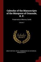 Calendar of the Manuscripts of the Marquess of Ormonde, K. P.: Preserved at Kilkenny Castle; Volume 1 1018022465 Book Cover