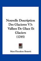 Nouvelle Description Des Glacieres V3: Vallees De Glace Et Glaciers (1785) 1104886391 Book Cover