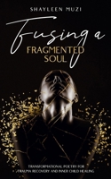 Fusing a Fragmented Soul: Transformational Poetry for Trauma Recovery and Inner Child Healing 1738343626 Book Cover