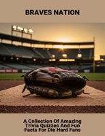 Braves Nation: A Collection Of Amazing Trivia Quizzes And Fun Facts For Die Hard Fans B0FQP4CTCQ Book Cover