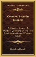 Common Sense In Business: Or Practical Answers To Practical Questions On The True Principles And Laws Of Success 1104085976 Book Cover