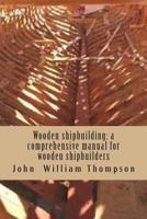 Wooden shipbuilding: a comprehensive manual for wooden shipbuilders 1482661020 Book Cover