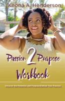 Passion2Purpose Workbook: Uncover the Potential and Purpose Behind Your Passion. 0578492377 Book Cover